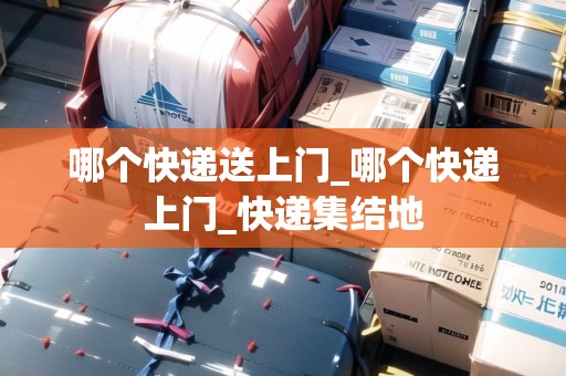 哪個快遞送上門_哪個快遞上門_快遞集結(jié)地