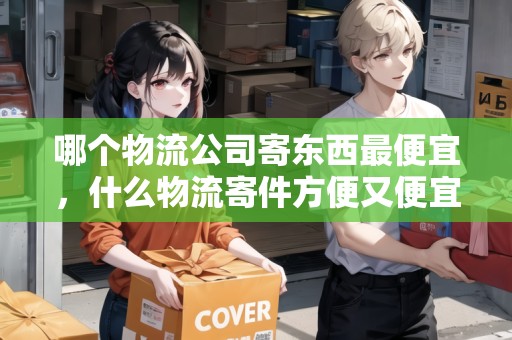哪個物流公司寄東西最便宜，什么物流寄件方便又便宜