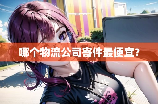 哪個(gè)物流公司寄件最便宜？