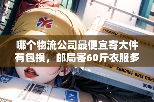 哪個物流公司最便宜寄大件有包損，郵局寄60斤衣服多少錢