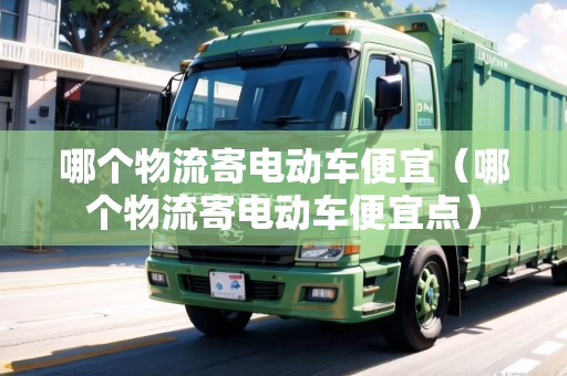 哪個物流寄電動車便宜（哪個物流寄電動車便宜點）