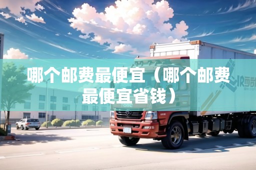 哪個(gè)郵費(fèi)最便宜（哪個(gè)郵費(fèi)最便宜省錢）