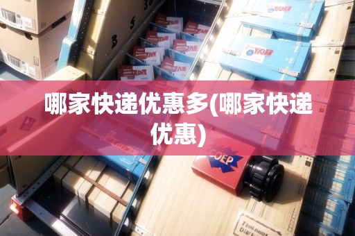 哪家快遞優(yōu)惠多(哪家快遞優(yōu)惠)