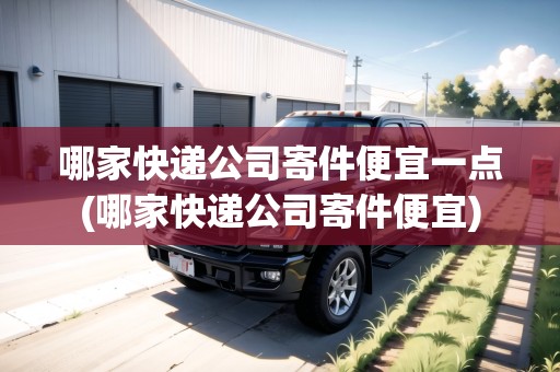 哪家快遞公司寄件便宜一點(diǎn)(哪家快遞公司寄件便宜)