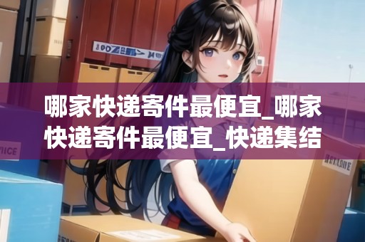 哪家快遞寄件最便宜_哪家快遞寄件最便宜_快遞集結(jié)地
