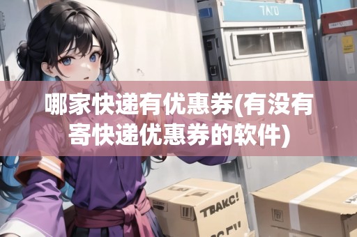 哪家快遞有優(yōu)惠券(有沒(méi)有寄快遞優(yōu)惠券的軟件)