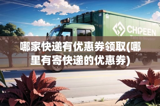 哪家快遞有優(yōu)惠券領(lǐng)取(哪里有寄快遞的優(yōu)惠券)