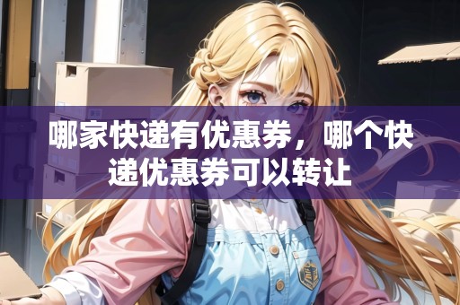 哪家快遞有優(yōu)惠券，哪個快遞優(yōu)惠券可以轉(zhuǎn)讓