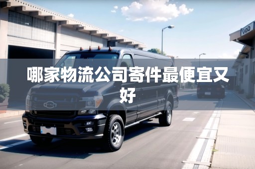 哪家物流公司寄件最便宜又好 哪家物流公司寄件最便宜又好