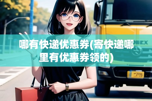 哪有快遞優(yōu)惠券(寄快遞哪里有優(yōu)惠券領(lǐng)的) 哪有快遞優(yōu)惠券(寄快遞哪里有優(yōu)惠券領(lǐng)的)