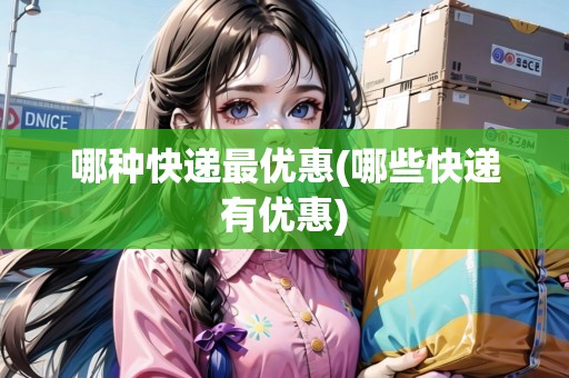 哪種快遞最優(yōu)惠(哪些快遞有優(yōu)惠)