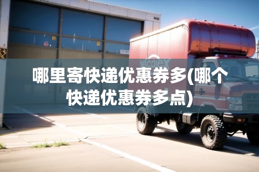 哪里寄快遞優(yōu)惠券多(哪個快遞優(yōu)惠券多點(diǎn))