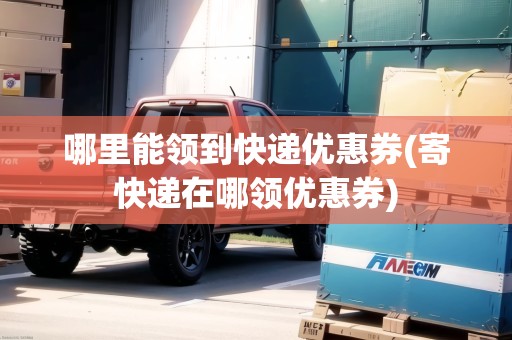 哪里能領(lǐng)到快遞優(yōu)惠券(寄快遞在哪領(lǐng)優(yōu)惠券)