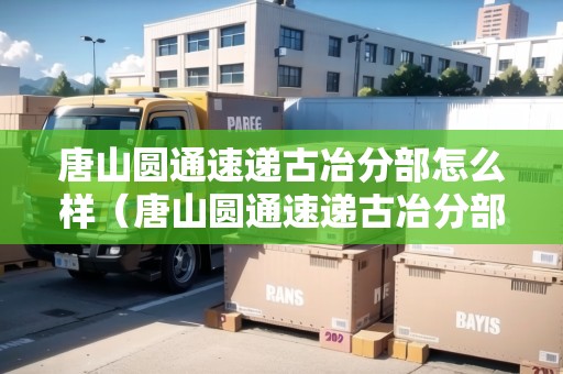 唐山圓通速遞古冶分部怎么樣（唐山圓通速遞古冶分部怎么樣?。? title=