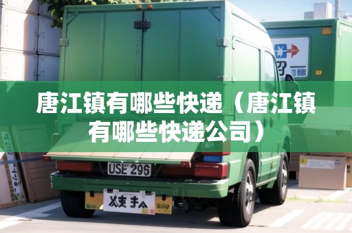 唐江鎮(zhèn)有哪些快遞（唐江鎮(zhèn)有哪些快遞公司）