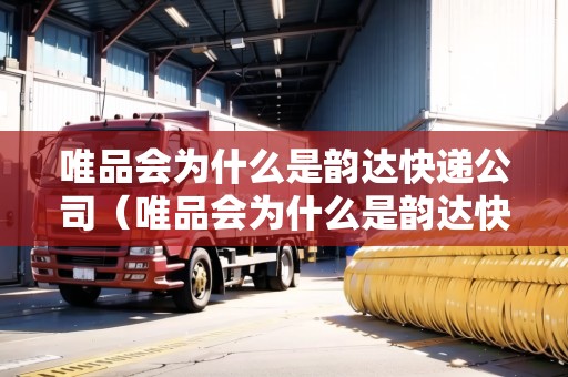 唯品會為什么是韻達快遞公司（唯品會為什么是韻達快遞公司的）