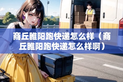 商丘睢陽跑快遞怎么樣(商丘睢陽跑快遞怎么樣?。? title=
