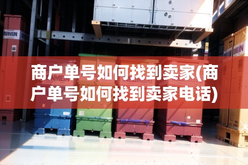 商戶單號如何找到賣家(商戶單號如何找到賣家電話) 商戶單號如何找到賣家(商戶單號如何找到賣家電話)
