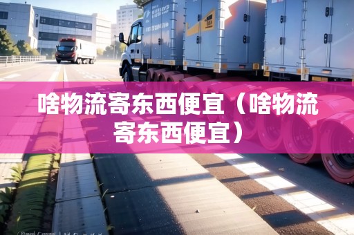 啥物流寄東西便宜（啥物流寄東西便宜）
