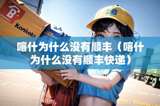 喀什為什么沒有順豐（喀什為什么沒有順豐快遞）