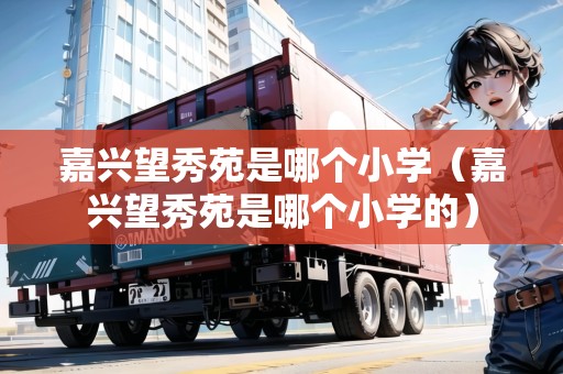嘉興望秀苑是哪個小學（嘉興望秀苑是哪個小學的）