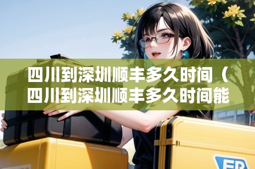 四川到深圳順豐多久時(shí)間（四川到深圳順豐多久時(shí)間能到）