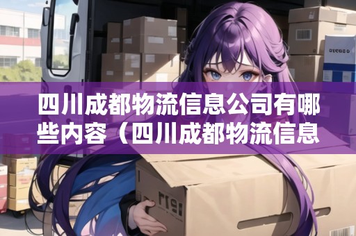 四川成都物流信息公司有哪些內(nèi)容（四川成都物流信息公司有哪些內(nèi)容和崗位）