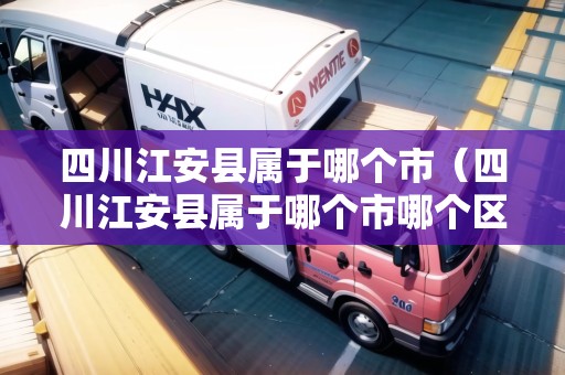 四川江安縣屬于哪個(gè)市（四川江安縣屬于哪個(gè)市哪個(gè)區(qū)）