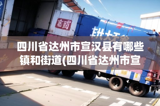 四川省達(dá)州市宣漢縣有哪些鎮(zhèn)和街道(四川省達(dá)州市宣漢縣有哪些鎮(zhèn))