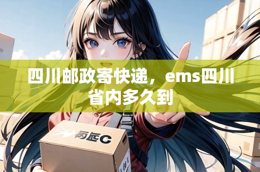 四川郵政寄快遞，ems四川省內(nèi)多久到