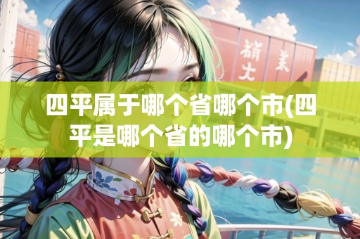 四平屬于哪個省哪個市(四平是哪個省的哪個市)