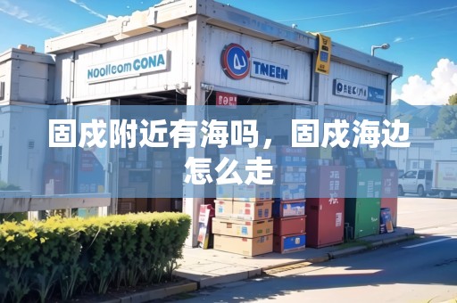 固戍附近有海嗎，固戍海邊怎么走