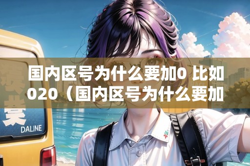 國(guó)內(nèi)區(qū)號(hào)為什么要加0 比如020（國(guó)內(nèi)區(qū)號(hào)為什么要加0 比如0200）