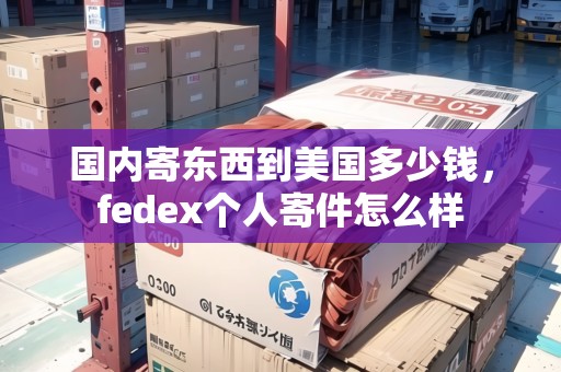 國內(nèi)寄東西到美國多少錢，fedex個人寄件怎么樣
