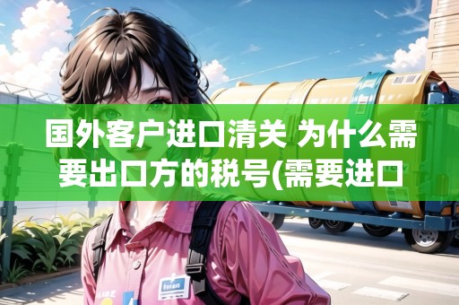 國外客戶進口清關(guān) 為什么需要出口方的稅號(需要進口商的清關(guān)說明)