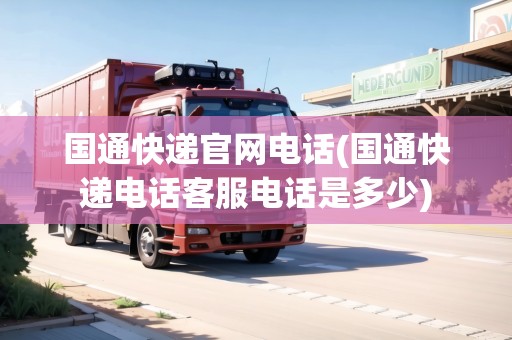 國通快遞官網(wǎng)電話(國通快遞電話客服電話是多少)