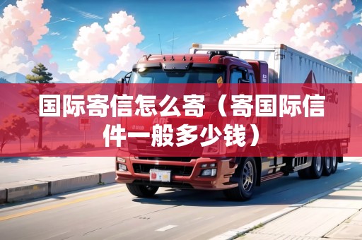 國(guó)際寄信怎么寄（寄國(guó)際信件一般多少錢）