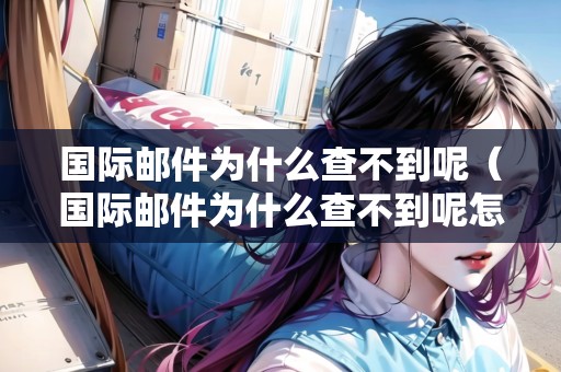 國際郵件為什么查不到呢（國際郵件為什么查不到呢怎么回事）