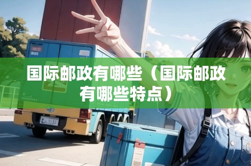 國際郵政有哪些（國際郵政有哪些特點(diǎn)）