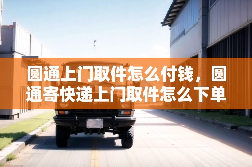 圓通上門取件怎么付錢，圓通寄快遞上門取件怎么下單呢