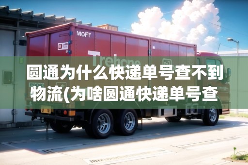 圓通為什么快遞單號(hào)查不到物流(為啥圓通快遞單號(hào)查不到)