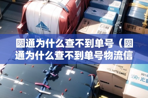 圓通為什么查不到單號(hào)（圓通為什么查不到單號(hào)物流信息）