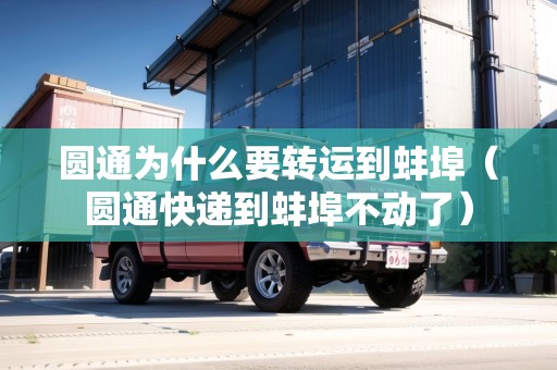 圓通為什么要轉(zhuǎn)運到蚌埠（圓通快遞到蚌埠不動了）