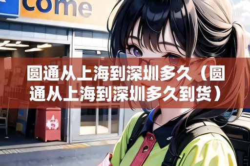圓通從上海到深圳多久（圓通從上海到深圳多久到貨）