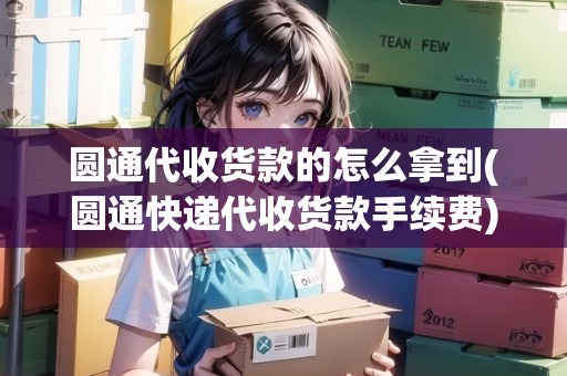 圓通代收貨款的怎么拿到(圓通快遞代收貨款手續(xù)費(fèi))