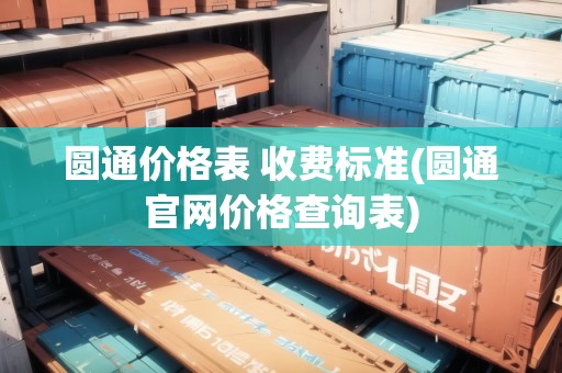 圓通價(jià)格表 收費(fèi)標(biāo)準(zhǔn)(圓通官網(wǎng)價(jià)格查詢表)