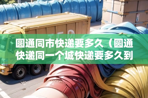 圓通同市快遞要多久（圓通快遞同一個(gè)城快遞要多久到）
