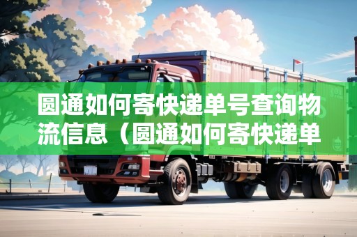 圓通如何寄快遞單號(hào)查詢物流信息（圓通如何寄快遞單號(hào)查詢物流信息呢）