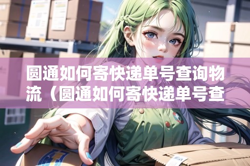 圓通如何寄快遞單號(hào)查詢物流（圓通如何寄快遞單號(hào)查詢物流信息）