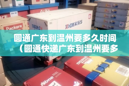 圓通廣東到溫州要多久時(shí)間（圓通快遞廣東到溫州要多久）